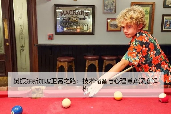 樊振东新加坡卫冕之路：技术储备与心理博弈深度解析