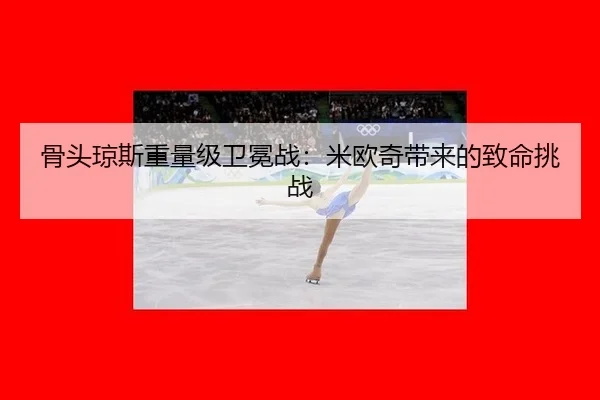 骨头琼斯重量级卫冕战：米欧奇带来的致命挑战