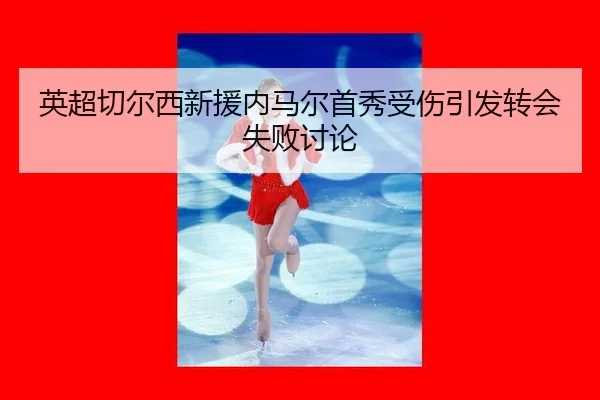 英超切尔西新援内马尔首秀受伤引发转会失败讨论