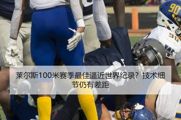 莱尔斯100米赛季最佳逼近世界纪录？技术细节仍有差距
